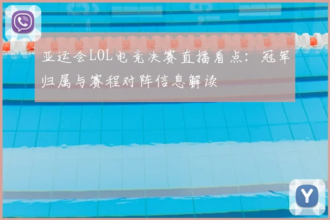 亚运会LOL电竞决赛直播看点：冠军归属与赛程对阵信息解读