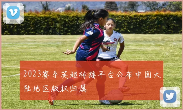 2023赛季英超转播平台公布中国大陆地区版权归属