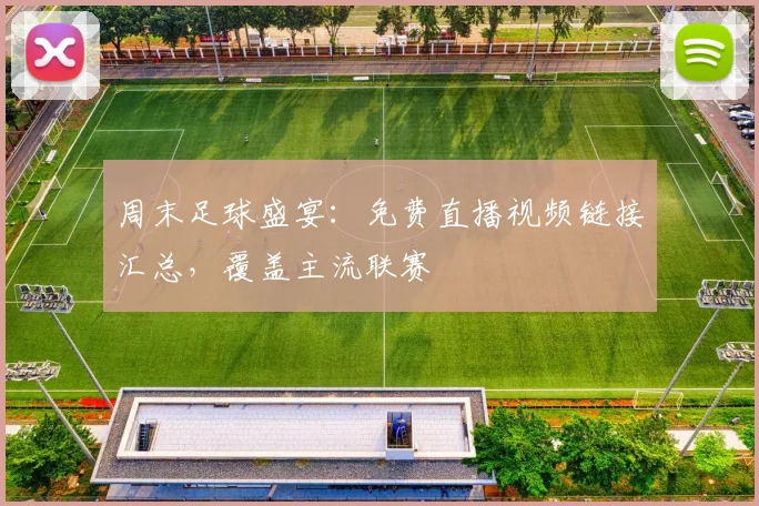 周末足球盛宴：免费直播视频链接汇总，覆盖主流联赛