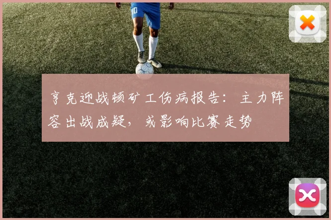 亨克迎战顿矿工伤病报告：主力阵容出战成疑，或影响比赛走势