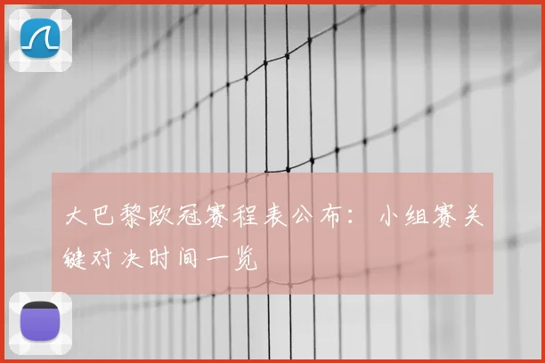 大巴黎欧冠赛程表公布：小组赛关键对决时间一览