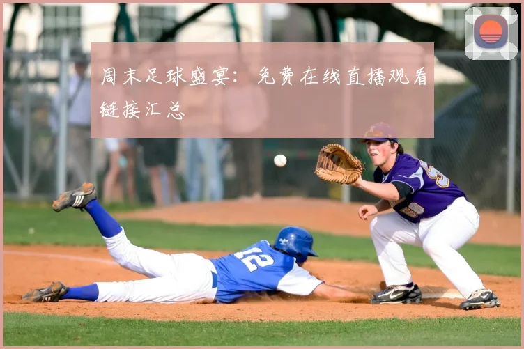 周末足球盛宴：免费在线直播观看链接汇总