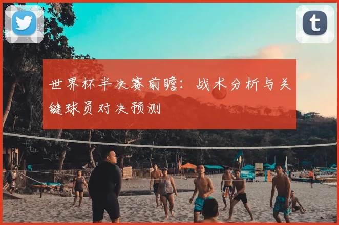 世界杯半决赛前瞻：战术分析与关键球员对决预测