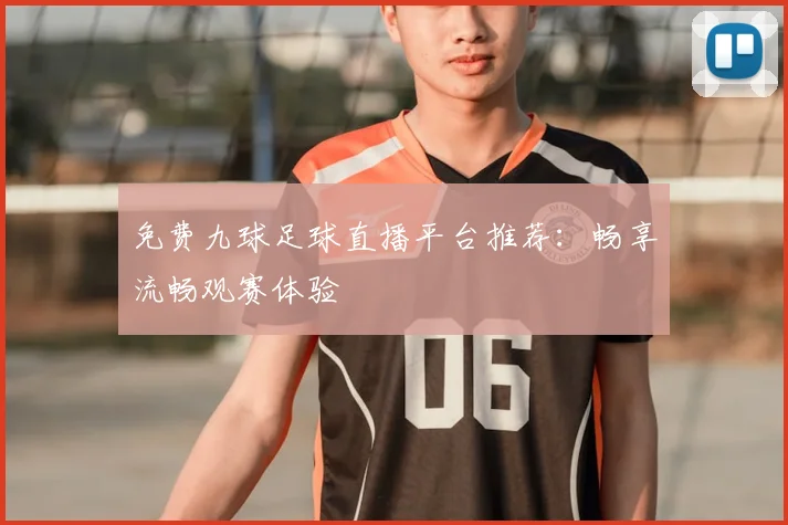 免费九球足球直播平台推荐：畅享流畅观赛体验