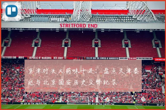 京津对决火药味十足：盘点天津泰达与北京国安历史交锋纪录