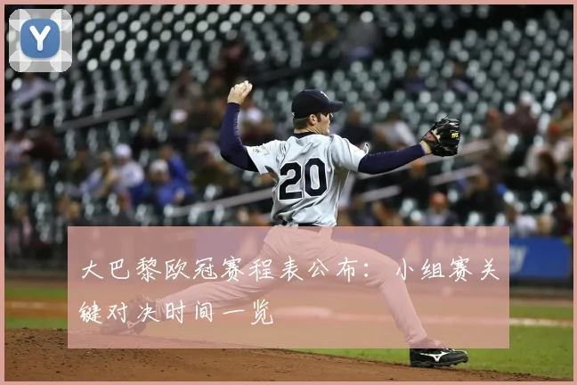 大巴黎欧冠赛程表公布：小组赛关键对决时间一览