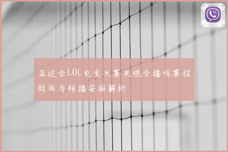 亚运会LOL电竞决赛央视会播吗赛程时间与转播安排解析